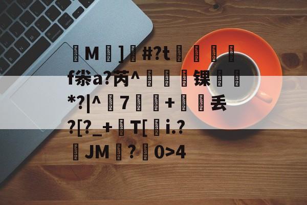 ▍M]韁#?t笍摂f尜a?芮^玥挦锞*?|^盞7涆+嶿丢?[?_+沢T[踓i.?JM鸘?旳0>4 -lpl电竞下注